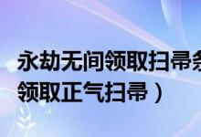 永劫無(wú)間領(lǐng)取掃帚條件（永劫無(wú)間舉報(bào)后如何領(lǐng)取正氣掃帚）