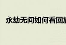 永劫無(wú)間如何看回放（永劫無(wú)間回放在哪）