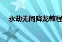 永劫無間降龍教程(永劫無間怎么降龍)