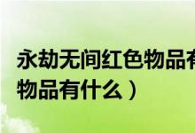 永劫無(wú)間紅色物品有哪些（永劫無(wú)間紅色品質(zhì)物品有什么）