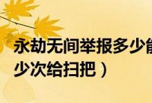 永劫無(wú)間舉報(bào)多少能領(lǐng)掃把（永劫無(wú)間舉報(bào)多少次給掃把）
