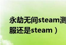 永劫無(wú)間steam測(cè)試禮包碼（永劫無(wú)間玩國(guó)服還是steam）