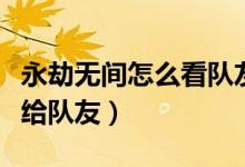 永劫無(wú)間怎么看隊(duì)友戰(zhàn)績(jī)(永劫無(wú)間怎么把錢給隊(duì)友)