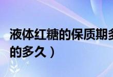 液體紅糖的保質期多久（固體紅糖保質期一般的多久）
