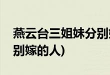 燕云臺三姐妹分別嫁給了誰(燕云臺三姐妹分別嫁的人)