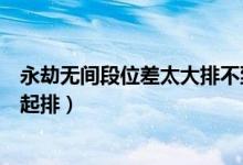 永劫無(wú)間段位差太大排不到人（永劫無(wú)間段位差多少不能一起排）