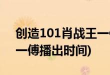 創(chuàng)造101肖戰(zhàn)王一傅哪一期(創(chuàng)造101肖戰(zhàn)王一傅播出時間)