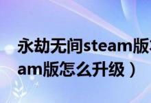 永劫無間steam版本升級在哪(永劫無間steam版怎么升級)
