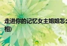 走進你的記憶女主姐姐怎么死的(走進你的記憶安逸死亡的真相)