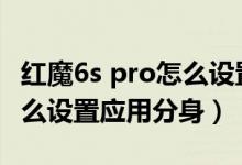 紅魔6s pro怎么設(shè)置應用分身（紅魔6spro怎么設(shè)置應用分身）