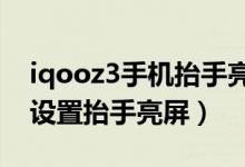 iqooz3手機抬手亮屏哪里設(shè)置（iqoo8如何設(shè)置抬手亮屏）