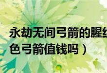 永劫無(wú)間弓箭的腥紅之月多少錢（永劫無(wú)間紅色弓箭值錢嗎）