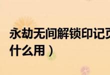 永劫無(wú)間解鎖印記頁(yè)(永劫無(wú)間專屬印記頁(yè)有什么用)