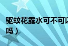驅蚊花露水可不可以止癢（驅蚊花露水能止癢嗎）