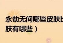 永劫無(wú)間哪些皮膚比較稀有（永劫無(wú)間稀有皮膚有哪些）
