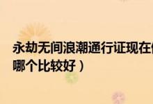 永劫無(wú)間浪潮通行證現(xiàn)在值得買嗎（永劫無(wú)間浪潮通行證買哪個(gè)比較好）