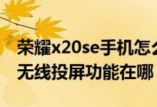 榮耀x20se手機怎么投屏到電視上（榮耀x20無線投屏功能在哪）
