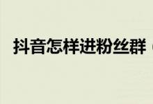 抖音怎樣進粉絲群（抖音怎么解鎖粉絲群）