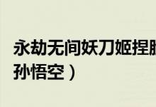 永劫無間妖刀姬捏臉數(shù)據(jù)（永劫無間如何捏臉孫悟空）