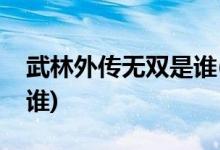 武林外傳無雙是誰(shuí)(武林外傳無雙的扮演者是誰(shuí))