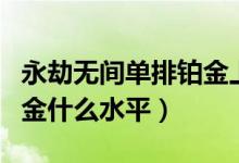 永劫無間單排鉑金上分技巧（永劫無間單排鉑金什么水平）