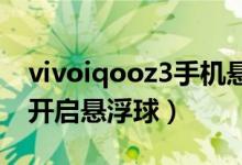 vivoiqooz3手機懸浮球在哪里（iqoo8怎么開啟懸浮球）