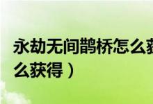 永劫無間鵲橋怎么獲?。ㄓ澜贌o間鵲橋背景怎么獲得）