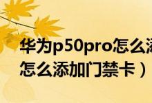 華為p50pro怎么添加門(mén)禁卡（華為p50pro怎么添加門(mén)禁卡）