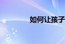 如何讓孩子寫好一篇作文？