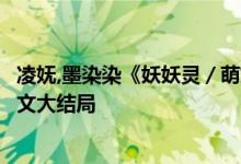 凌嫵,墨染染《妖妖靈／萌妃駕到：將軍，藥別停！》小說全文大結(jié)局