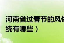 河南省過春節(jié)的風(fēng)俗習(xí)慣（河南的新年風(fēng)俗傳統(tǒng)有哪些）