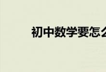 初中數(shù)學(xué)要怎么學(xué)才能提高成績(jī)？