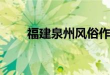 福建泉州風(fēng)俗作文(福建泉州風(fēng)俗)