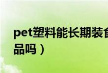 pet塑料能長(zhǎng)期裝食品嗎（pet塑料可以裝食品嗎）