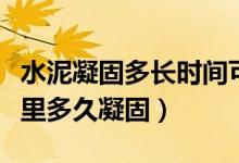 水泥凝固多長(zhǎng)時(shí)間可以泡在水里（水泥泡在水里多久凝固）
