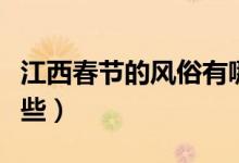 江西春節(jié)的風(fēng)俗有哪些（江西春節(jié)的風(fēng)俗有哪些）