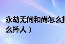 永劫無間和尚怎么把人扔遠（永劫無間和尚怎么摔人）