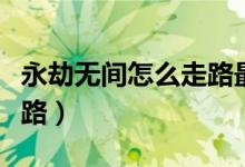 永劫無(wú)間怎么走路最快（永劫無(wú)間怎么正常走路）