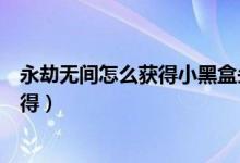 永劫無(wú)間怎么獲得小黑盒頭像（永劫無(wú)間小黑盒表情怎么獲得）