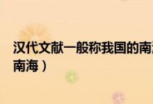 漢代文獻(xiàn)一般稱(chēng)我國(guó)的南海為哪里(漢代文獻(xiàn)一般稱(chēng)我國(guó)的南海)
