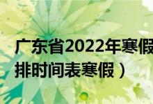 廣東省2022年寒假放假時(shí)間（2022年放假安排時(shí)間表寒假）