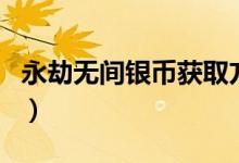 永劫無(wú)間銀幣獲取方法（永劫無(wú)間銀幣怎么刷）