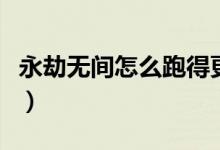 永劫無(wú)間怎么跑得更快（永劫無(wú)間怎么跑的快）