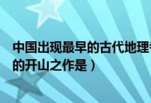 中國出現(xiàn)最早的古代地理考察著作（中國古代記錄地理知識的開山之作是）