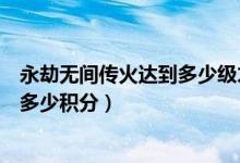 永劫無間傳火達到多少級才給積分（永劫無間傳火一個人給多少積分）