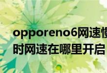 opporeno6網(wǎng)速慢怎么辦（oppoReno6實(shí)時網(wǎng)速在哪里開啟）