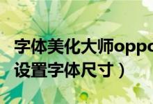 字體美化大師o(wú)ppoa32使用（oppoa32如何設(shè)置字體尺寸）