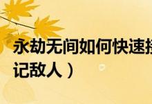 永劫無(wú)間如何快速接近敵人（永劫無(wú)間如何標(biāo)記敵人）