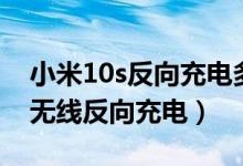 小米10s反向充電多少瓦（小米10s怎樣開(kāi)啟無(wú)線反向充電）