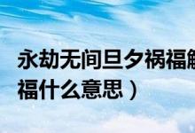 永劫無(wú)間旦夕禍福觸發(fā)條件（永劫無(wú)間旦夕禍福什么意思）